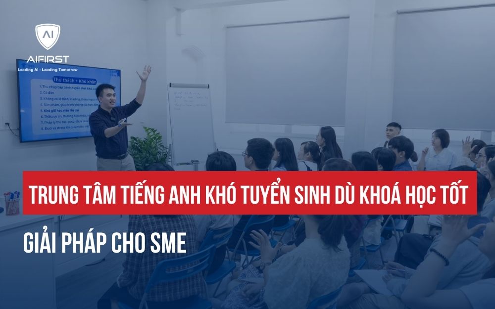 TRUNG TÂM TIẾNG ANH KHÓ TUYỂN SINH DÙ KHOÁ HỌC TỐT: GIẢI PHÁP CHO SME
